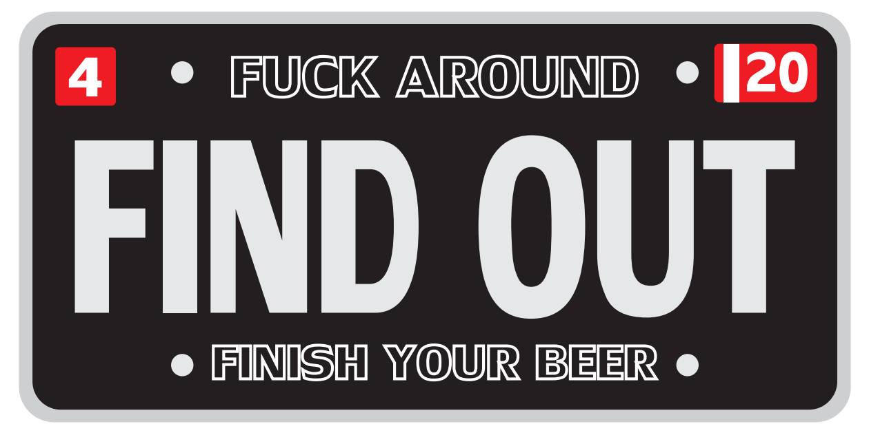 Fuck Around, Find Out, Finish Your Beer